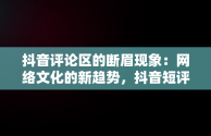 抖音评论区的断眉现象：网络文化的新趋势，抖音短评论语大全 