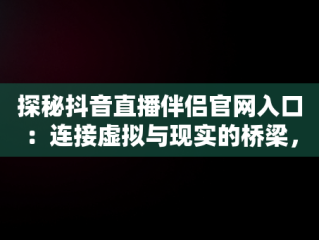 探秘抖音直播伴侣官网入口：连接虚拟与现实的桥梁，抖音官方直播伴侣怎么用 