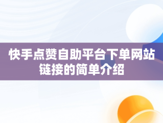 快手点赞自助平台下单网站链接的简单介绍