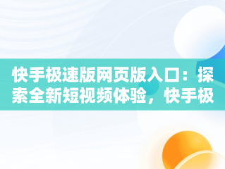 快手极速版网页版入口：探索全新短视频体验，快手极速版网页版入口登陆 