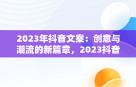 2023年抖音文案：创意与潮流的新篇章，2023抖音文案最火 
