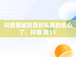 抖音商城双旦好礼真的走心了，抖音 双11 