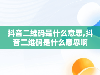 抖音二维码是什么意思,抖音二维码是什么意思啊