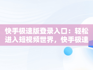 快手极速版登录入口：轻松进入短视频世界，快手极速版登录入口下载 