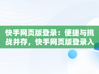 快手网页版登录：便捷与挑战并存，快手网页版登录入口不用下载 