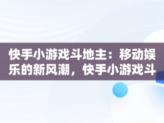 快手小游戏斗地主：移动娱乐的新风潮，快手小游戏斗地主花钱吗? 