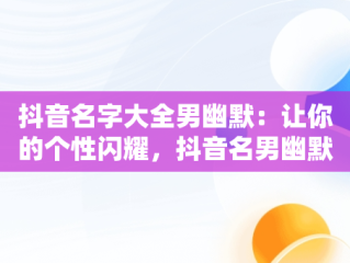 抖音名字大全男幽默：让你的个性闪耀，抖音名男幽默2021 