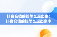 抖音充值的钱怎么退出来(抖音充值的钱怎么退出来申请未成年退款)