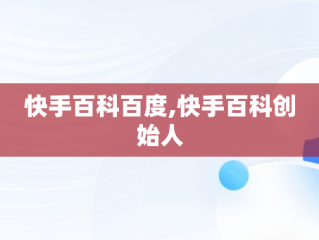 快手百科百度,快手百科创始人