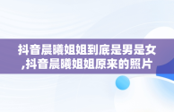 抖音晨曦姐姐到底是男是女,抖音晨曦姐姐原来的照片