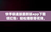 快手极速版最新版app下载领红包：轻松赚取零花钱，快手极速版红包下载软件 