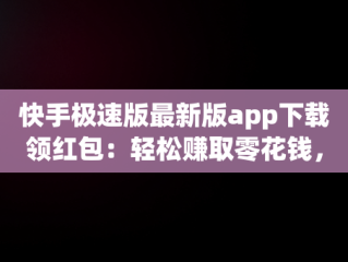 快手极速版最新版app下载领红包：轻松赚取零花钱，快手极速版红包下载软件 