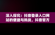 深入探究：抖音登录入口网站的便捷与挑战，抖音官方登录网站 