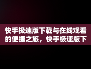 快手极速版下载与在线观看的便捷之旅，快手极速版下载在线观看 