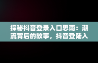 探秘抖音登录入口思雨：潮流背后的故事，抖音登陆入口 