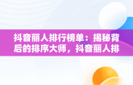 抖音丽人排行榜单：揭秘背后的排序大师，抖音丽人排行榜在哪里打开 