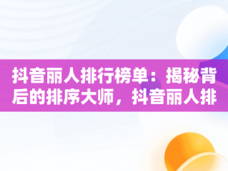抖音丽人排行榜单：揭秘背后的排序大师，抖音丽人排行榜在哪里打开 