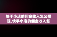 快手小店的佣金收入怎么提现,快手小店的佣金收入怎么提现到银行卡