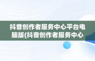 抖音创作者服务中心平台电脑版(抖音创作者服务中心平台电脑版怎么下载)