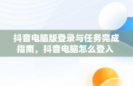 抖音电脑版登录与任务完成指南，抖音电脑怎么登入 