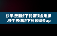 快手极速版下载领现金老版,快手极速版下载领现金app