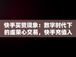 快手买赞现象：数字时代下的虚荣心交易，快手充值入口官网 