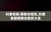 抖音名称.昵称女姓氏,抖音名称昵称女姓氏大全