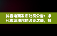 抖音电商发布处罚公告：净化市场秩序的必要之举，抖音电商发布处罚公告是什么 