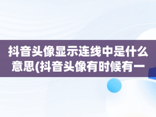 抖音头像显示连线中是什么意思(抖音头像有时候有一圈白色的线有时候没有)