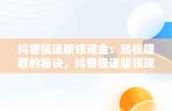 抖音极速版领现金：轻松赚取的秘诀，抖音极速版领现金下载 