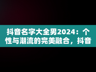 抖音名字大全男2024：个性与潮流的完美融合，抖音名字大全男2023搞笑两个字 