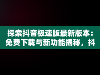 探索抖音极速版最新版本：免费下载与新功能揭秘，抖音极速版最新版本免费下载安装 