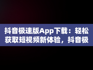抖音极速版App下载：轻松获取短视频新体验，抖音极速版app下载安装领现金 
