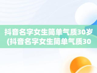 抖音名字女生简单气质30岁(抖音名字女生简单气质30岁旺财幸福)