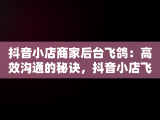 抖音小店商家后台飞鸽：高效沟通的秘诀，抖音小店飞鸽离线后算考核吗 