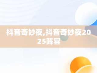 抖音奇妙夜,抖音奇妙夜2025阵容