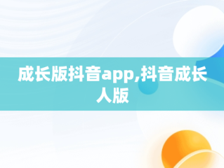 成长版抖音app,抖音成长人版