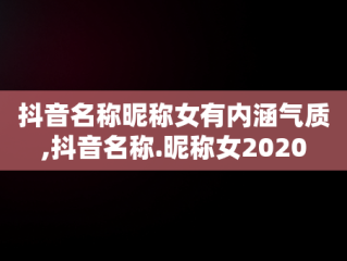 抖音名称昵称女有内涵气质,抖音名称.昵称女2020
