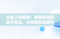 抖音上的爱情：甜蜜瞬间的数字见证，抖音爱情高甜时刻视频 