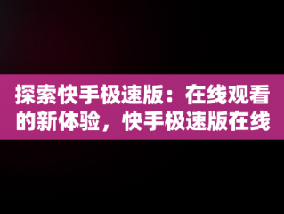 探索快手极速版：在线观看的新体验，快手极速版在线观看网页版 