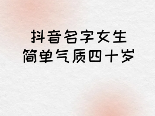 抖音名字女生简单气质50岁,好听的抖音名字昵称适合50岁的女