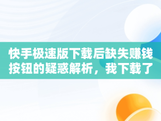 快手极速版下载后缺失赚钱按钮的疑惑解析，我下载了快手极速版为什么看不到去赚钱这个字样呢 