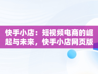 快手小店：短视频电商的崛起与未来，快手小店网页版登录入口 