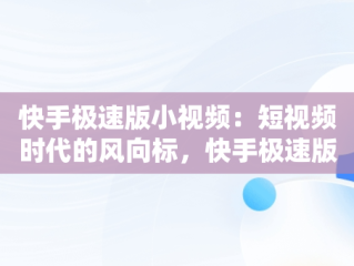 快手极速版小视频：短视频时代的风向标，快手极速版小视频上面白色双箭头怎么取消 