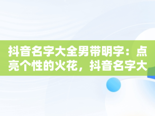 抖音名字大全男带明字：点亮个性的火花，抖音名字大全男带明字霸气 