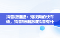 抖音极速版：短视频的快车道，抖音极速版和抖音有什么区别 