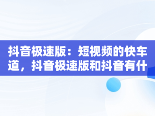 抖音极速版：短视频的快车道，抖音极速版和抖音有什么区别 