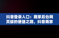 抖音登录入口：商家后台网页版的便捷之路，抖音商家版网址 