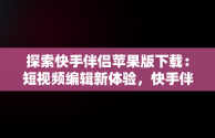 探索快手伴侣苹果版下载：短视频编辑新体验，快手伴侣下载手机版本 