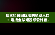 探索抖音国际版的免费入口：连接全球短视频爱好者，抖音国际版免费入口tiktok下载 